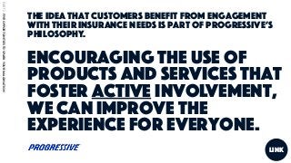 PARTI:COMPANEISAREDESIGNEDTOKEEPCUSTOMERSOUT
The idea that customers benefit from engagement
with their insurance needs is part of Progressive’s
philosophy.
Encouraging the use of
products and services that
foster active involvement,
we can improve the
experience for everyone.
link
PART2:FIVEOPPORTUNITIESTOSPARKYOURIMAGINATION
 