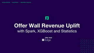 November 19th, 2020 l Data+AI Summit l Michael Winer & Daniel Hen
Offer Wall Revenue Uplift
with Spark, XGBoost and Statistics
 