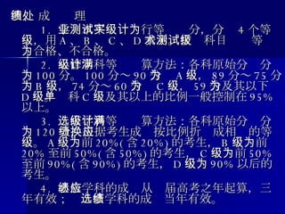 四、 成绩处理 　　  1.  学业水平测试实行等级计分，分为 4 个等级，用 A 、 B 、 C 、 D 表示。技术科目测试等级为合格、不合格。 　　  2.  必修学科等级计算方法：各科原始分满分为 100 分。 100 分～ 90 分为 A 级， 89 分～ 75 分为 B 级， 74 分～ 60 分为 C 级， 59 分及其以下为 D 级。单科 C 级及其以上的比例一般控制在 95% 以上。 　　  3.  选修学科等级计算方法：各科原始分满分为 120 分，根据考生成绩按比例折换成相应的等级。 A 级为前 20%( 含 20%) 的考生， B 级为前 20% 至前 50%( 含 50%) 的考生， C 级为前 50% 至前 90%( 含 90%) 的考生， D 级为 90% 以后的考生。 　　  4.  必修学科的成绩从应届高考之年起算，三年有效；  选修学科的成绩当年有效。 