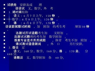 二、考试安排及成绩处理       （一）语文、数学、外语考试   1. 考试日程和时间      语文： 6 月 7 日上午， 150 分钟。 数学： 6 月 8 日上午， 120 分钟。      外语： 6 月 8 日下午， 120 分钟。 语文、数学设附加题，加试附加题的考生考试时间增加 30 分钟。      选修测试历史的考生加试语文附加题， 选修测试物理的考生加试数学附加题。 不兼报普通类专业的艺术类、体育类考生不加试附加题。      外语考试包含听力测试。外语口语测试另行安排。   2. 分值设定      语文， 160 分 ;  数学， 160 分 ;  外语， 120 分。总分 440 分。      另外，语文、数学附加题各设 40 分。 