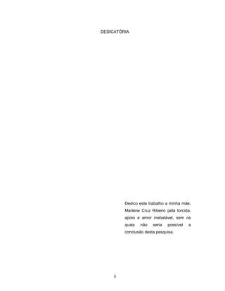 ii
DEDICATÓRIA
Dedico este trabalho a minha mãe,
Marlene Cruz Ribeiro pela torcida,
apoio e amor inabalável, sem os
quais não seria possível a
conclusão desta pesquisa.
 