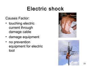 Electric shock
Causes Factor:
• touching electric
current through
damage cable
• damage equipment
• no prevention
equipment for electric
tool
23
 