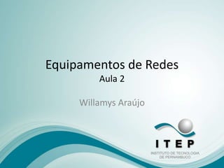 Equipamentos de Redes 
Aula 2 
Willamys Araújo 
 