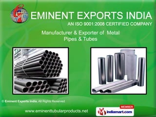 Manufacturer & Exporter of Metal
                                   Pipes & Tubes




© Eminent Exports India, All Rights Reserved


                www.eminenttubularproducts.net
 