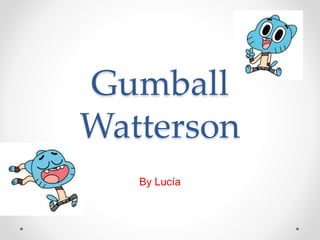 Gumball
Watterson
By Lucía
 
