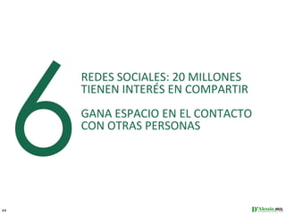 6
         REDES SOCIALES: 20 MILLONES
         TIENEN INTERÉS EN COMPARTIR
         GANA ESPACIO EN EL CONTACTO
         CON OTRAS PERSONAS




22
 