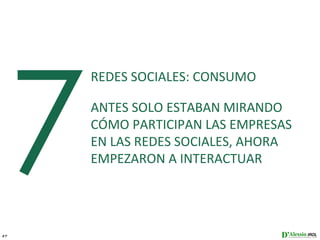 7
         REDES SOCIALES: CONSUMO

         ANTES SOLO ESTABAN MIRANDO
         CÓMO PARTICIPAN LAS EMPRESAS
         EN LAS REDES SOCIALES, AHORA
         EMPEZARON A INTERACTUAR




27
 