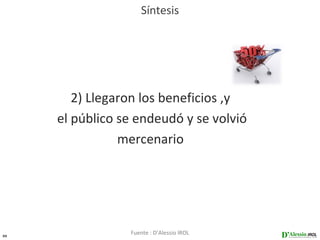Síntesis




        2) Llegaron los beneficios ,y
     el público se endeudó y se volvió
                mercenario




35
                 Fuente : D’Alessio IROL
 