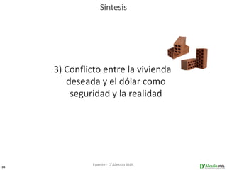 Síntesis




     3) Conflicto entre la vivienda
        deseada y el dólar como
         seguridad y la realidad




36
              Fuente : D’Alessio IROL
 