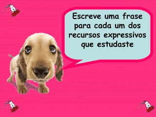 Escreve uma frase
para cada um dos
recursos expressivos
que estudaste
 