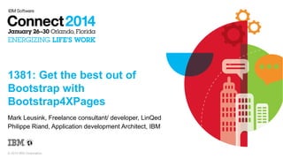 1381: Get the best out of
Bootstrap with
Bootstrap4XPages
Mark Leusink, Freelance consultant/ developer, LinQed
Philippe Riand, Application development Architect, IBM

© 2014 IBM Corporation

 
