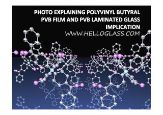 PHOTO EXPLAINING POLYVINYL BUTYRAL
  PVB FILM AND PVB LAMINATED GLASS
                       IMPLICATION
         WWW.HELLOGLASS.COM
 