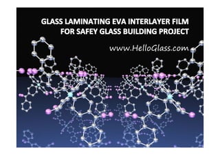 GLASS LAMINATING EVA INTERLAYER FILM
    FOR SAFEY GLASS BUILDING PROJECT

                www.HelloGlass.com
 