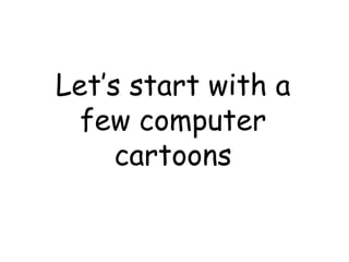 Let’s start with a
  few computer
     cartoons
 