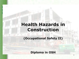 Health Hazards in
Construction
(Occupational Safety II)
Diploma in OSH
1
 