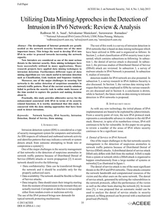 Full Paper
ACEEE Int. J. on Network Security , Vol. 4, No. 1, July 2013

Utilizing Data Mining Approches in the Detection of
Intrusion in IPv6 Network: Review & Analysis
Redhwan M. A. Saad1, Selvakumar Manickam2, Sureswaran Ramadass3
1,2,3

National Advanced IPv6 Centre (NAv6), USM, Pulau Penang, Malaysia.
redhwan@nav6.usm.my, 2selva@nav6.usm.my, 3sures@nav6.usm.my

1

Abstract –The development of Internet protocols are greatly
needed as the network security becomes one of the most
important issues. This brings the need to develop IPv4 into
IPv6 in order to proceed towards increasing the network
capacity.
Now Intruders are considered as one of the most serious
threats to the internet security. Data mining techniques have
been successfully utilized in many applications. M any
research projects have applied data mining techniques to
intrusion detection. Furthermore different types of data
mining algorithms are very much useful to intrusion detection
such as Classification, Link Analysis and Sequence Analysis.
Moreover, one of the major challenges in securing fast
networks is the online detection of suspicious anomalies in
network traffic pattern. Most of the current security solutions
failed to perform the security task in online mode because of
the time needed to capture the packets and making decision
about it.
Practically, this study provides alliterative survey for the
enhancement associated with IPv6 in terms of its security
related functions. It is worthy mentioned that this study is
concurred with the data mining approaches that have been
used to detect intrusions.
Keywords:
Network Security, IPv6 Security, Intrusion
Detection, Denial of Service, Data mining.

I. INTRODUCTION
Intrusion detection system (IDS) is considered as a type
of security management system for computers and networks.
An IDS inspects all inbound and outbound network activity
and identifies patterns that may indicate a network or system
detects attack from someone attempting to break into or
compromise a system[1].
One of the major challenges in the security management
of fast networks is the detection of suspicious anomalies in
network traffic patterns because of Distributed Denial of
Service (DDoS) attacks or worm propagation [2] A secure
network should involve the following:
• Data confidentiality: Data can be transferred through
the network and it should be available only for the
properly authorized users.
• Data availability: The network should be flexible to Denial
of Service attacks.
• Data integrity: Data should retain their integrity starting
from the moment of transmission to the moment they are
actually received. Corruption or data loss is not accepted
either from random events or malicious activity.
The use of the IPv6 protocol brings new demands for
typical network protecting mechanisms.
© 2013 ACEEE
35
DOI: 01.IJNS.4.1.1382

The rest of this work is a survey of intrusion detection in
IPv6 networks that is based on data mining techniques which
have been utilized in IDSs and is organized as follows: In
Section 2, a short classification of IPv6 security issue is presented, which contains subsections as following: In subsection 1, the denial of service attack is discussed. In subsection 2, the previous studies of Distributed Denial of Service
(DDoS) attack are reviewed. In subsection 3, a survey of
malware attacks in IPv6 Network is presented. In subsection
4, studies of intrusion
detection models for IPv6 network are also presented. In
subsection 5, a survey research in IPv6 Address Security is
also discussed. In Section 3, the various data mining techniques that have been employed in IDSs by various researchers are discussed and in Section 4, a conclusion is drown,
while in Section5, the future work on data mining to intrusion
detection in IPv6 networks is proposed.
II. IPV6 SECURITY ISSUES
As with any new technology, the initial phases of IPv6
implementation are bound to be exploited by cybercriminals.
From a security point of view, the new IPv6 protocol stack
represents a considerable advance in relation to the old IPv4
stack. However, in spite of its numberless virtues, IPv6 still
continues to be by far vulnerable. In this paper we are going
to review a number of the areas of IPv6 where security
continues to be a significant issue.
A. Denial of Service in IPv6 Network
One of the major challenges in the fast networks security
management is the detection of suspicious anomalies in
network traffic patterns because of Distributed Denial of
Service (DDoS) attacks. A distributed denial of service attack
DDoS only differs with DoS from the method. A DoS is made
from a system or network while a DDoS attack is organized to
happen simultaneously from a large number of systems or
networks[3] as illustrated in figure 1.
The denial of service attack is one of the most significant
threats in the IPv4 and IPv6 networks. These attacks consume
the network bandwidth and computational resources of the
victim and the other users on the same network. The denial
of service attack, generated by utilizing the vulnerabilities in
the network protocols, affect the performance of the victim
as well as the other hosts sharing the network [4]. In recent
time [5], it was proposed that an automatic model can be
used to analyze the denial of service attacks in security
protocol, so Meng protocol can be proved with a mechanized
proof tool (ProVerif).

 