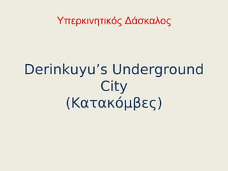 Υπερκινητικός Δάσκαλος



Derinkuyu’s Underground
          City
     (Κατακόμβες)
 