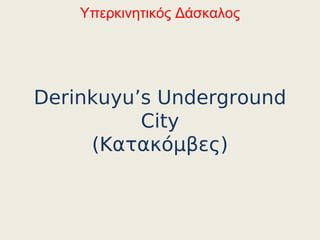 Υπερκινητικός Δάσκαλος




Derinkuyu’s Underground
          City
     (Κατακόμβες)
 