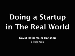Doing a Startup
in The Real World
   David Heinemeier Hansson
           37signals
 