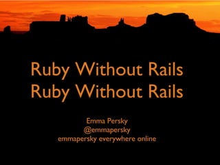 The Future Is
Ruby Without Rails
Ruby Without Rails
          Emma Persky
         @emmapersky
   emmapersky everywhere online
 