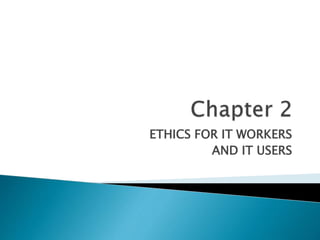 ETHICS FOR IT WORKERS
AND IT USERS
 