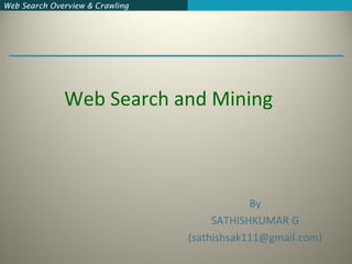 Web Search Overview & CrawlingWeb Search Overview & Crawling
By
SATHISHKUMAR G
(sathishsak111@gmail.com)
Web Search and Mining
 
