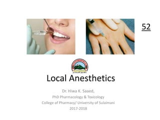 Local Anesthetics
Dr. Hiwa K. Saaed,
PhD Pharmacology & Toxicology
College of Pharmacy/ University of Sulaimani
2017-2018
52
 