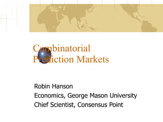 Combinatorial
Prediction Markets

Robin Hanson
Economics, George Mason University
Chief Scientist, Consensus Point
 