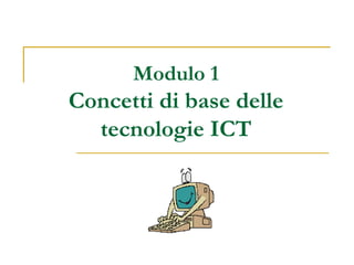 Modulo 1
Concetti di base delle
tecnologie ICT
 