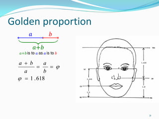 Golden proportion


  a + b      a
          =    = ϕ
    a        b
  ϕ = 1 . 618




                     31
 