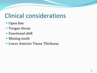 Clinical considerations
 Open bite
 Tongue thrust
 Functional shift
 Missing tooth 
 Lower Anterior Tissue Thickness




                                   79
 