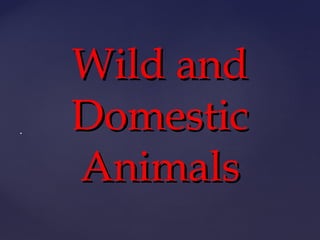  ..
Wild andWild and
DomesticDomestic
AnimalsAnimals
 