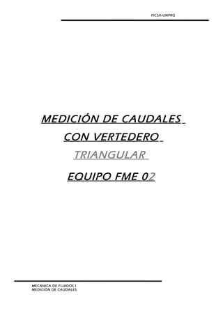 FICSA-UNPRG
MEDICIÓN DE CAUDALES
CON VERTEDERO
TRIANGULAR
EQUIPO FME 02
MECANICA DE FLUIDOS I
MEDICIÓN DE CAUDALES
 