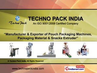 TECHNO PACK INDIA
                 An ISO 9001:2008 Certified Company



“Manufacturer & Exporter of Pouch Packaging Machines,
       Packaging Material & Snacks Extruder”
 