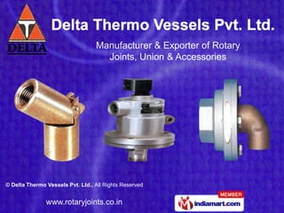 Manufacturer & Exporter of Rotary
                                    Joints, Union & Accessories




© Delta Thermo Vessels Pvt. Ltd., All Rights Reserved


               www.rotaryjoints.co.in
 