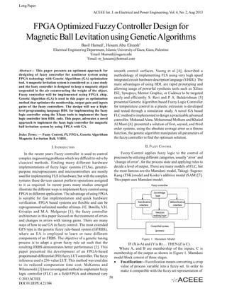 Long Paper
ACEEE Int. J. on Electrical and Power Engineering, Vol. 4, No. 2, Aug 2013

FPGA Optimized Fuzzy Controller Design for
Magnetic Ball Levitation using Genetic Algorithms
Basil Hamed1, Hosam Abu Elreesh2
Electrical Engineering Department, Islamic University of Gaza, Gaza, Palestine
1
Email: bhamed@iugaza.edu
2
Email: m_hossam@hotmail.com
Abstract— This paper presents an optimum approach for
designing of fuzzy controller for nonlinear system using
FPGA technology with Genetic Algorithms (GA) optimization
tool. A magnetic levitation system is considered as a case study
and the fuzzy controller is designed to keep a magnetic object
suspended in the air counteracting the weight of the object.
Fuzzy controller will be implemented using FPGA chip.
Genetic Algorithm (GA) is used in this paper as optimization
method that optimizes the membership, output gain and inputs
gains of the fuzzy controllers. The design will use a highlevel programming language HDL for implementing the fuzzy
logic controller using the Xfuzzy tools to implement the fuzzy
logic controller into HDL code. This paper, advocates a novel
approach to implement the fuzzy logic controller for magnetic
ball levitation system by using FPGA with GA.
Index Terms: — Fuzzy Control, PI, FPGA, Genetic Algorithms
Magnetic Levitation Ball, VHDL.

smooth control surfaces. Vuong et al [4]; described a
methodology of implementing FLS using very high speed
integrated circuit hardware description language (VHDL). The
main advantages of using HDL are rapid prototyping and
allowing usage of powerful synthesis tools such as Xilinx
ISE, Synopsys, Mentor Graphic, or Cadence to be targeted
easily and efficiently. S. Ravi and P. A. Balakrishnan [5]
presented Genetic Algorithm based Fuzzy Logic Controller
for temperature control in a plastic extrusion is developed
and tested through a simulation study. A novel GA based
FLC method is implemented to design a practicable advanced
controller. Mohanad Alata, Mohammad Molhem and Khaled
Al Masri [6] presented a solution of first, second, and third
order systems, using the absolute average error as a fitness
function, the genetic algorithm manipulate all parameters of
the fuzzy controller to find the optimum solution.

I. INTRODUCTION

II. FUZZY CONTROL

Fuzzy Control applies fuzzy logic to the control of
In the recent years Fuzzy controller is used to control
processes by utilizing different categories, usually ‘error’ and
complex engineering problems which are difficult to solve by
‘change of error’, for the process state and applying rules to
classical methods. Finding many different hardware
decide a level of output. There are many models of FLC, but
implementations of fuzzy logic systems (FLSs), generalthe most famous are the Mamdani model, Takagi- Sugenopurpose microprocessors and microcontrollers are mostly
Kang (TSK) model and Kosko’s additive model (SAM) [7].
used for implementing FLS in hardware, but with the complex
This paper uses Mamdani model.
systems these devices cannot perform operations assigned
to it as required. In recent years many studies emerged
illustrate the different ways to implement fuzzy control using
FPGA in different application. The advantage of using FPGA
is suitable for fast implementation and quick hardware
verification. FPGA based systems are flexible and can be
reprogrammed unlimited number of times. J.E. Bonilla, V.H.
Grisales and M.A. Melgarejo [1]; the fuzzy controller
architecture in this paper focused on the treatment of errors
and changes in errors with tuning gains. There are many
ways of how to use GA in fuzzy control. The most extended
GFS type is the genetic fuzzy rule-based system (GFRBS),
where an EA is employed to learn or tune different
components of an FRBS. The objective of a genetic tuning
Figure 1: Mamdani Model
process is to adapt a given fuzzy rule set such that the
IF (X is A) and (Y is B) … THEN (Z is C).
resulting FRBS demonstrates better performance [2]. This
Where A, and B are membership of the inputs, C is
paper presented the development of an FPGA-based
membership of the output as shown in Figure 1. Mamdani
proportional-differential (PD) fuzzy LUT controller. The fuzzy
model block consist of three stages.
inference used a 256-value LUT. This method was used due
 Fuzzification: - Fuzzification means converting a crisp
to its reduced computation time cost. McKenna and
value of process variable into a fuzzy set. In order to
Wilamowski [3] have investigated method to implement fuzzy
make it compatible with the fuzzy set representation of
logic controller (FLC) on a field FPGA and obtained very
58
© 2013 ACEEE
DOI: 01.IJEPE.4.2.1384

 