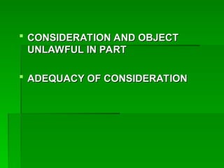  CONSIDERATION AND OBJECT
CONSIDERATION AND OBJECT
UNLAWFUL IN PART
UNLAWFUL IN PART
 ADEQUACY OF CONSIDERATION
ADEQUACY OF CONSIDERATION
 