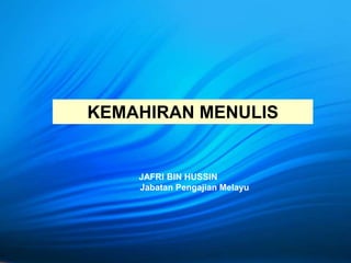 KEMAHIRAN MENULIS
JAFRI BIN HUSSIN
Jabatan Pengajian Melayu
 