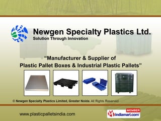 Newgen Specialty Plastics Ltd. Solution Through Innovation  “ Manufacturer & Supplier of  Plastic Pallet Boxes & Industrial Plastic Pallets” 