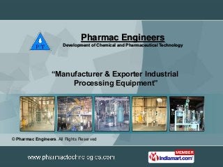 Pharmac Engineers
                        Development of Chemical and Pharmaceutical Technology




                  “Manufacturer & Exporter Industrial
                       Processing Equipment”




© Pharmac Engineers. All Rights Reserved
 