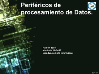Periféricos de
procesamiento de Datos.  
Ramón José.
Matricula 16-5455
Introducción a la Informática
 