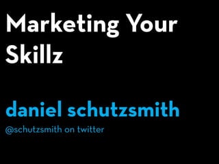 Marketing Your
Skillz

daniel schutzsmith
@schutzsmith on twitter
 
