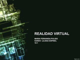 REALIDAD VIRTUAL
MARIA FERNANDA PULIDO
KAREN LILIANA ESPINEL
10-1

 