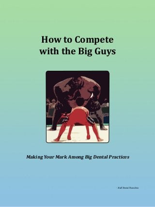 How to Compete with the Big Guys Page 1
How to Compete
with the Big Guys
Making Your Mark Among Big Dental Practices
- Half Dental Franchise
 