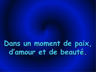 Dans un moment de paix, d’amour et de beauté. 