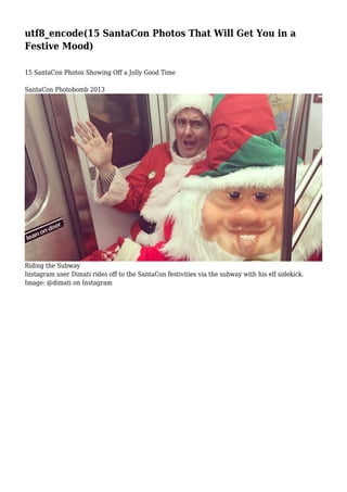 utf8_encode(15 SantaCon Photos That Will Get You in a
Festive Mood)
15 SantaCon Photos Showing Off a Jolly Good Time
SantaCon Photobomb 2013

Riding the Subway
Instagram user Dimati rides off to the SantaCon festivities via the subway with his elf sidekick.
Image: @dimati on Instagram

 