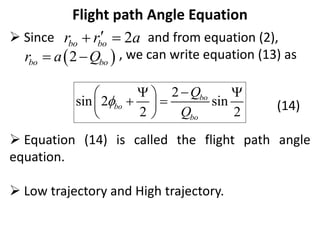 Flight path Angle Equation
 Since and from equation (2),
, we can write equation (13) as
(14)
 Equation (14) is called the flight path angle
equation.
 Low trajectory and High trajectory.
2
bo bo
r r a

 
 
2
bo bo
r a Q
 
2
sin 2 sin
2 2
bo
bo
bo
Q
Q


 
 
 
 
 
 