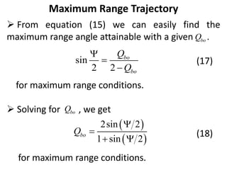 Maximum Range Trajectory
 From equation (15) we can easily find the
maximum range angle attainable with a given .
(17)
for maximum range conditions.
 Solving for , we get
(18)
for maximum range conditions.
bo
Q
sin
2 2
bo
bo
Q
Q



bo
Q
 
 
2sin 2
1 sin 2
bo
Q


 
 