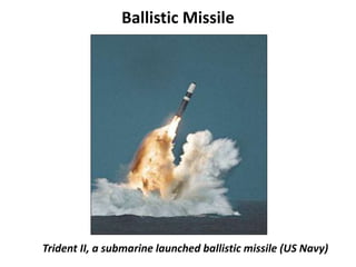 Ballistic Missile
Trident II, a submarine launched ballistic missile (US Navy)
 