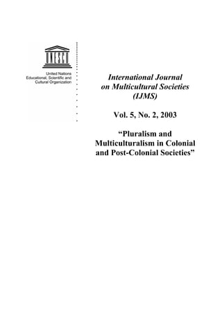 International Journal
on Multicultural Societies
(IJMS)
Vol. 5, No. 2, 2003
“Pluralism and
Multiculturalism in Colonial
and Post-Colonial Societies”
 